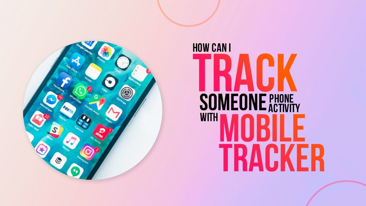 How Can I Track Someone's Phone Activity with a Mobile Tracker?
