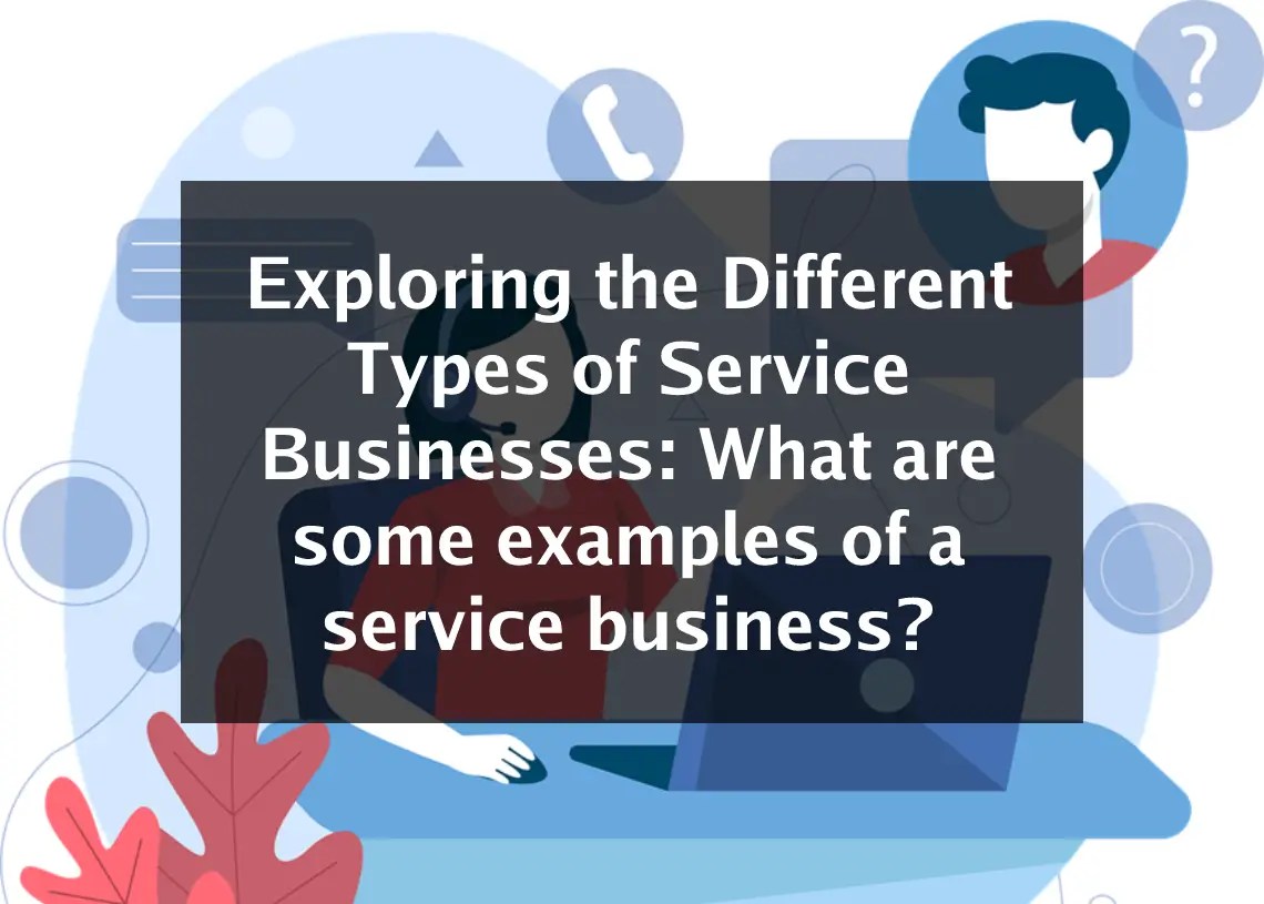 Exploring the Different Types of Service Businesses What are some