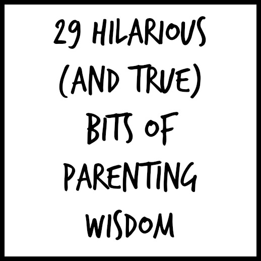 29 Hilarious (And True) Bits of Parenting Wisdom