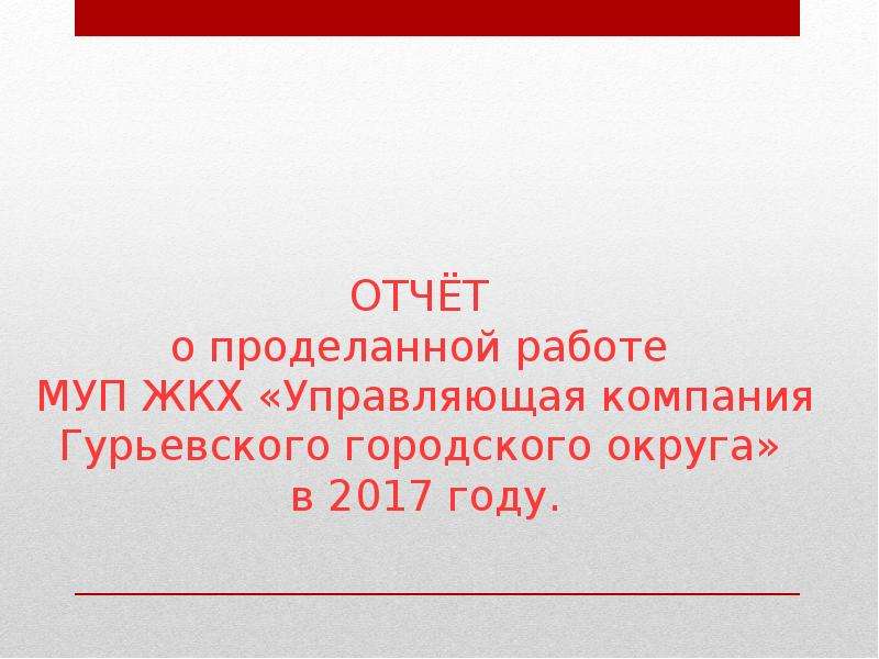 Отчет о проделанной работе МУП ЖКХ «Управляющая компания Гурьевского