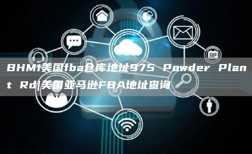 BHM1美国fba仓库地址975 Powder Plant Rd美国亚马逊FBA地址查询
