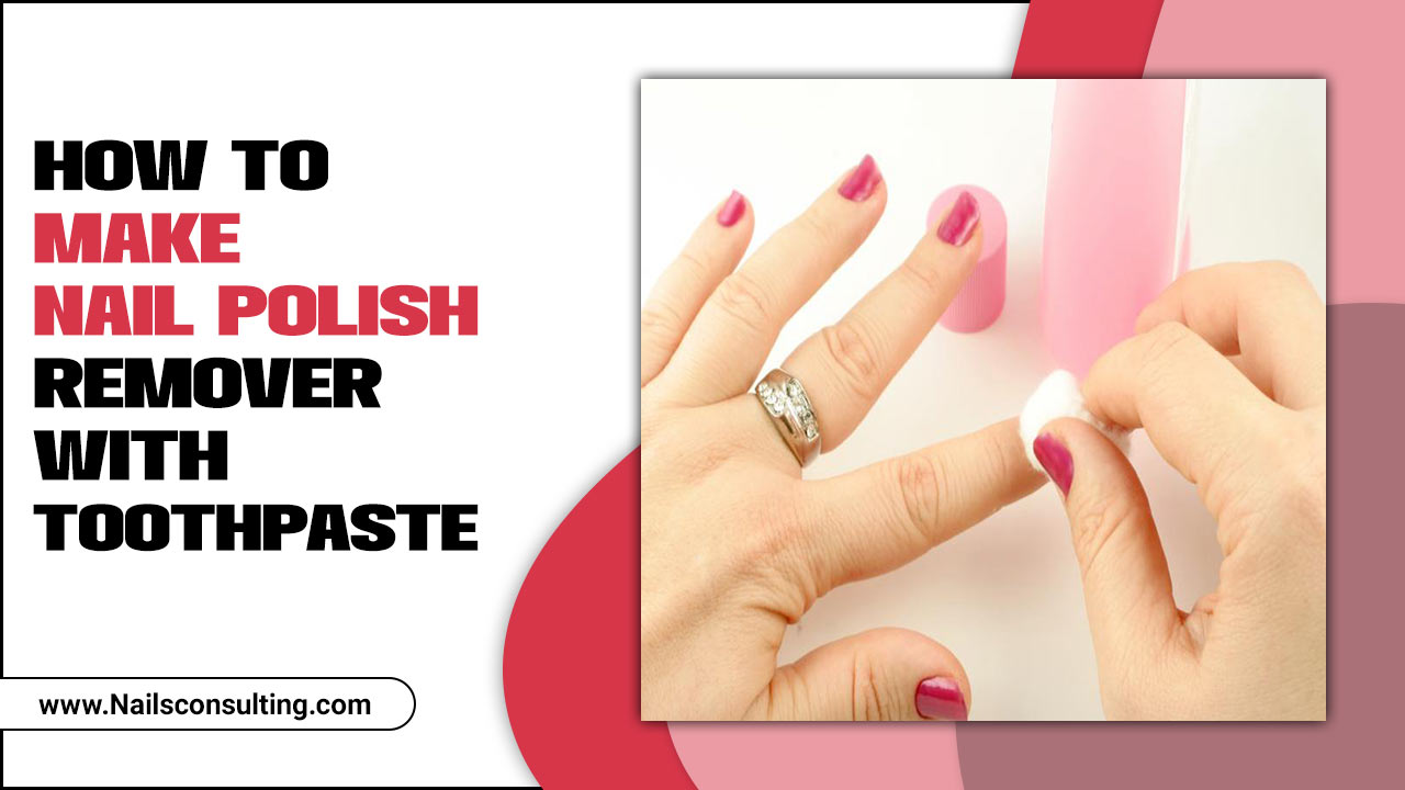 How To Make Nail Polish Remover With Toothpaste