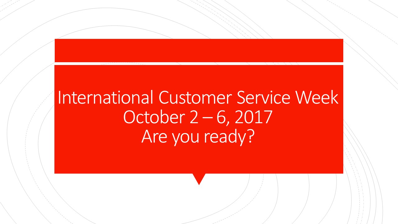 International Customer Service Week October 2 6, 2017 Why not