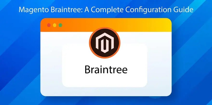 Magento Braintree: A Complete Configuration Guide