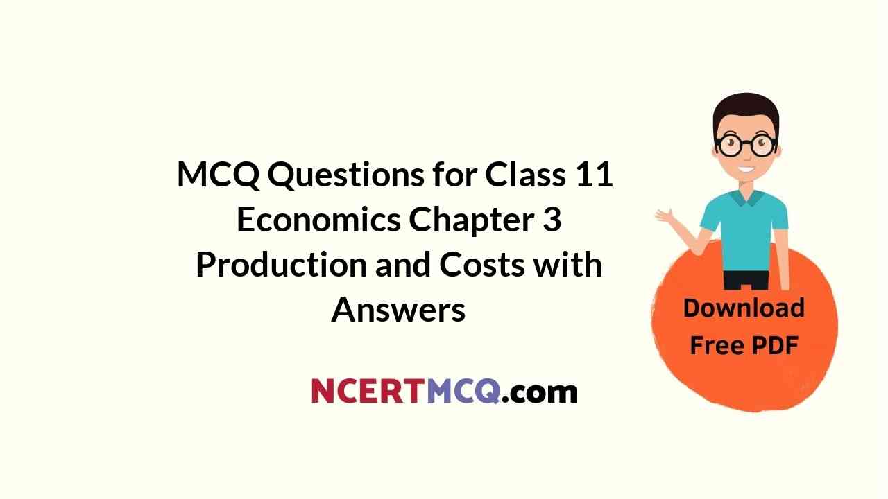 MCQ Questions for Class 11 Economics Chapter 3 Production and Costs