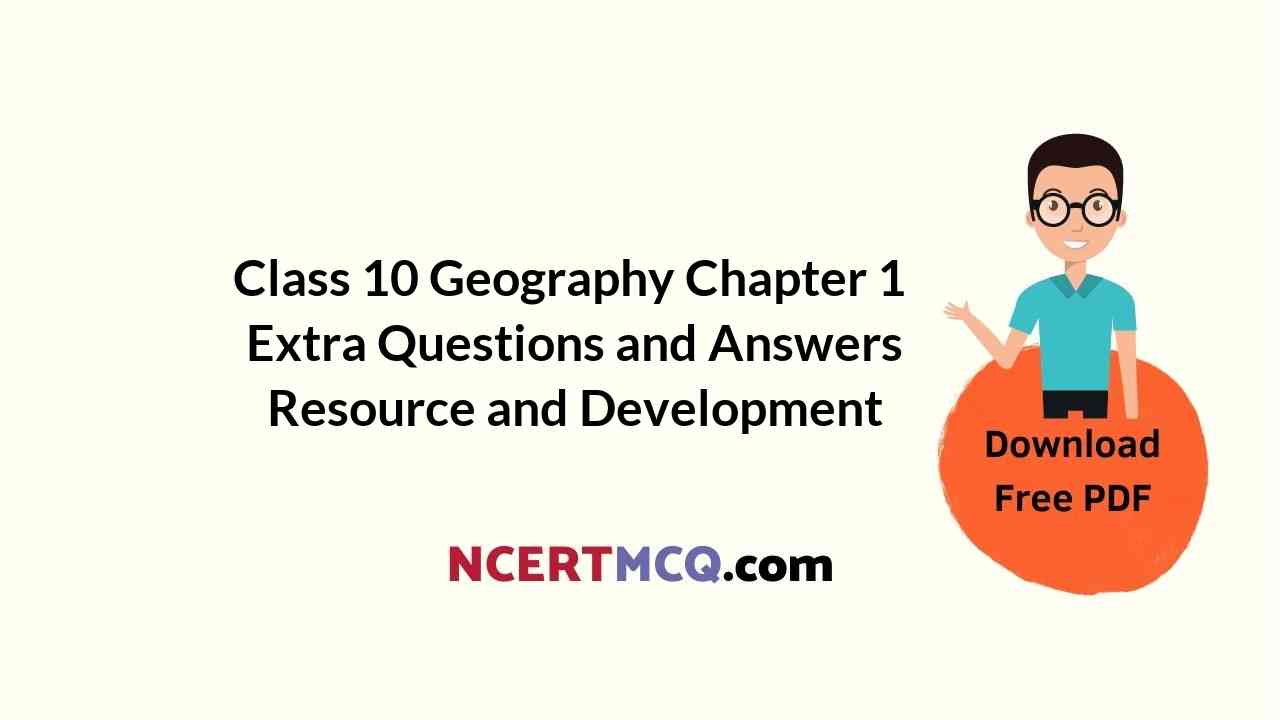 Class 10 Geography Chapter 1 Extra Questions and Answers Resource and
