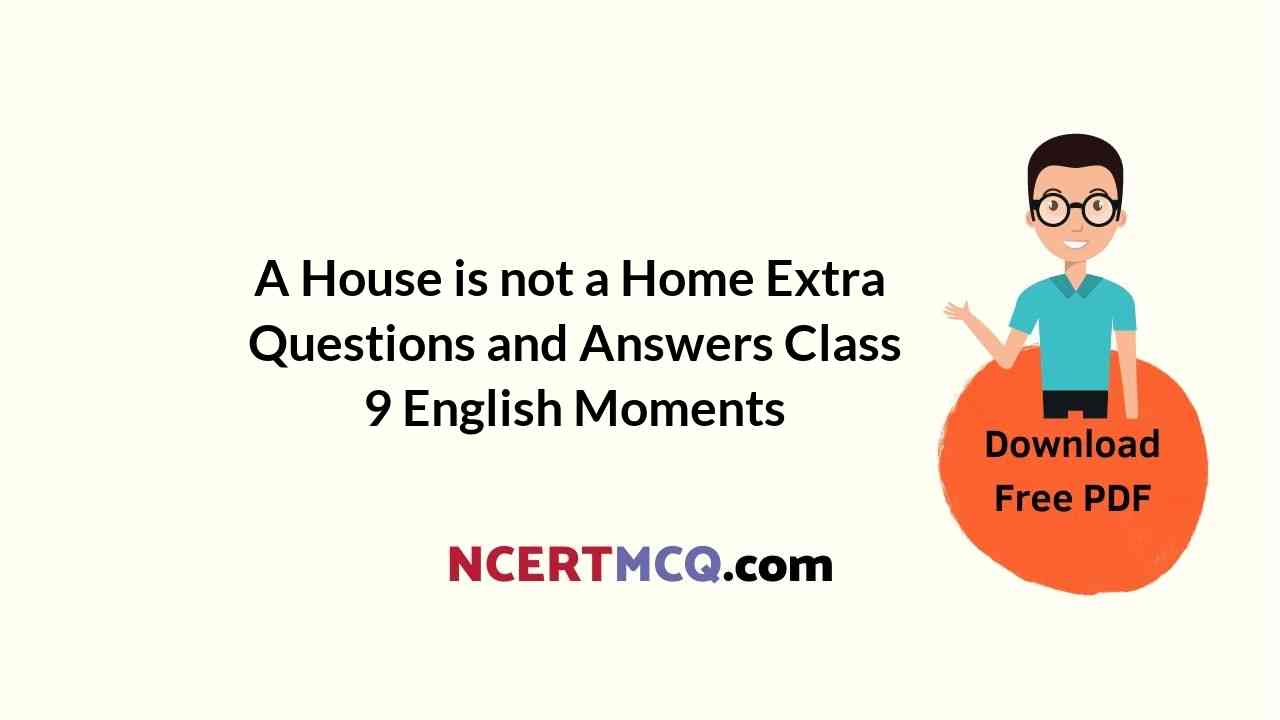 A House is not a Home Extra Questions and Answers Class 9 English