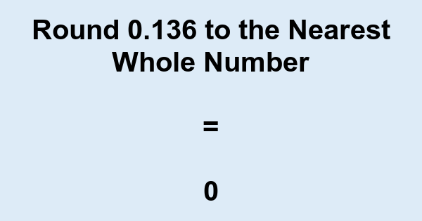 Round 0.136 to the Nearest Whole Number | nearesttenth.com