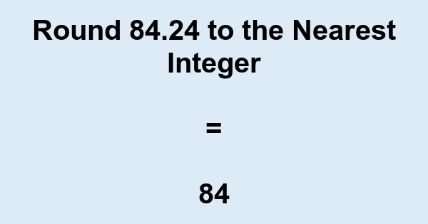 Round 84.24 to the Nearest Integer | nearesttenth.com
