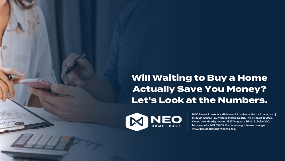 Will Waiting to Buy a Home Actually Save You Money? Let's Look at the Numbers. NEO Home Loans