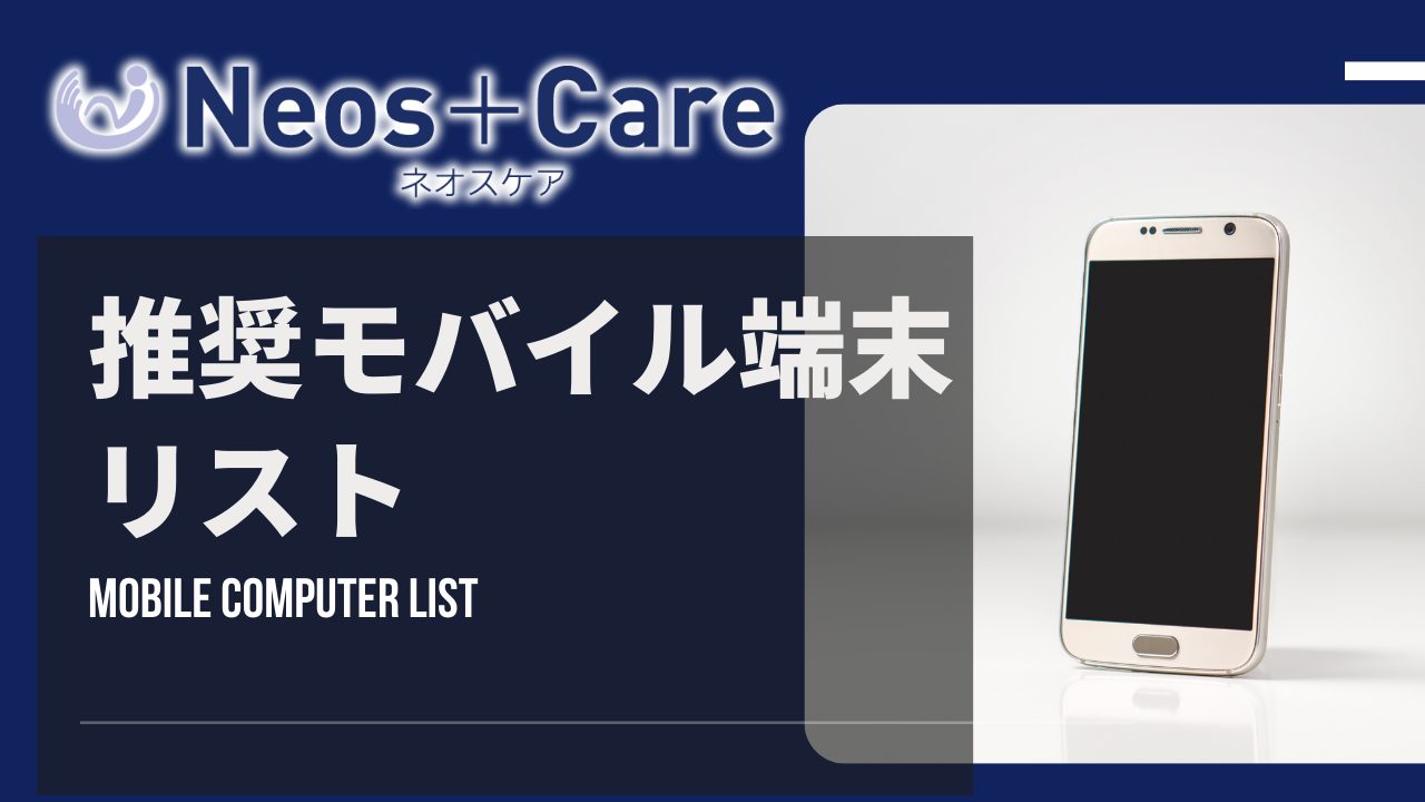 ネオスケア 推奨モバイル端末リスト 介護ロボット 予測型見守りシステム【Neos＋Care ネオスケア】