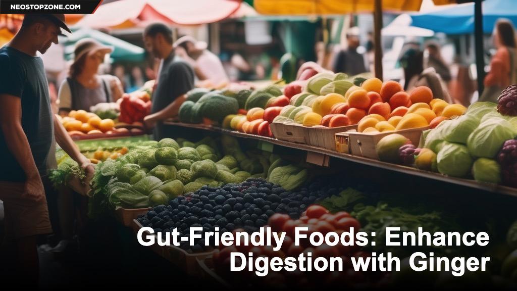 GutFriendly Foods Enhance Digestion with Ginger