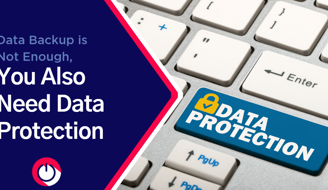 Data Backup Is Not Enough, You Also Need Data Protection