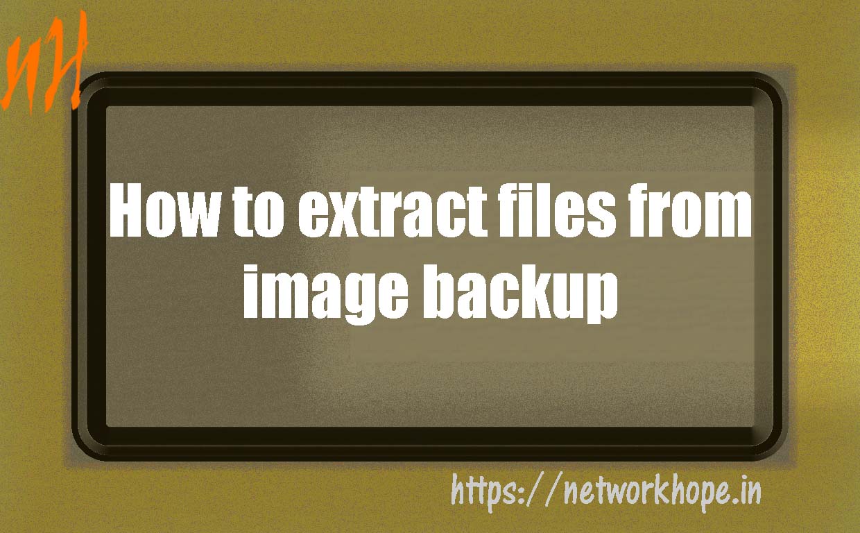How to Extract files from Image Backup Explore networkhope.in