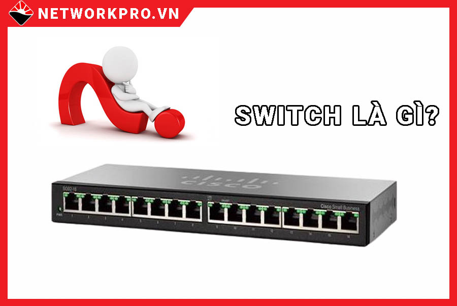 Switch mạng là gì? Cấu tạo và phân loại các dòng Switch NetworkPro.vn