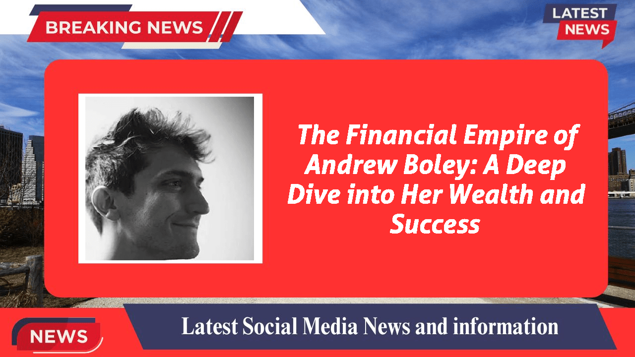 The Financial Empire Of Andrew Boley A Deep Dive Into Her Wealth And