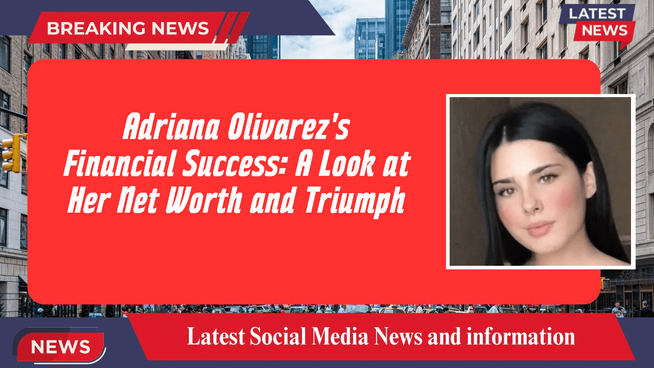 Adriana Olivarez's Financial Success A Look at Her Net Worth and Triumph