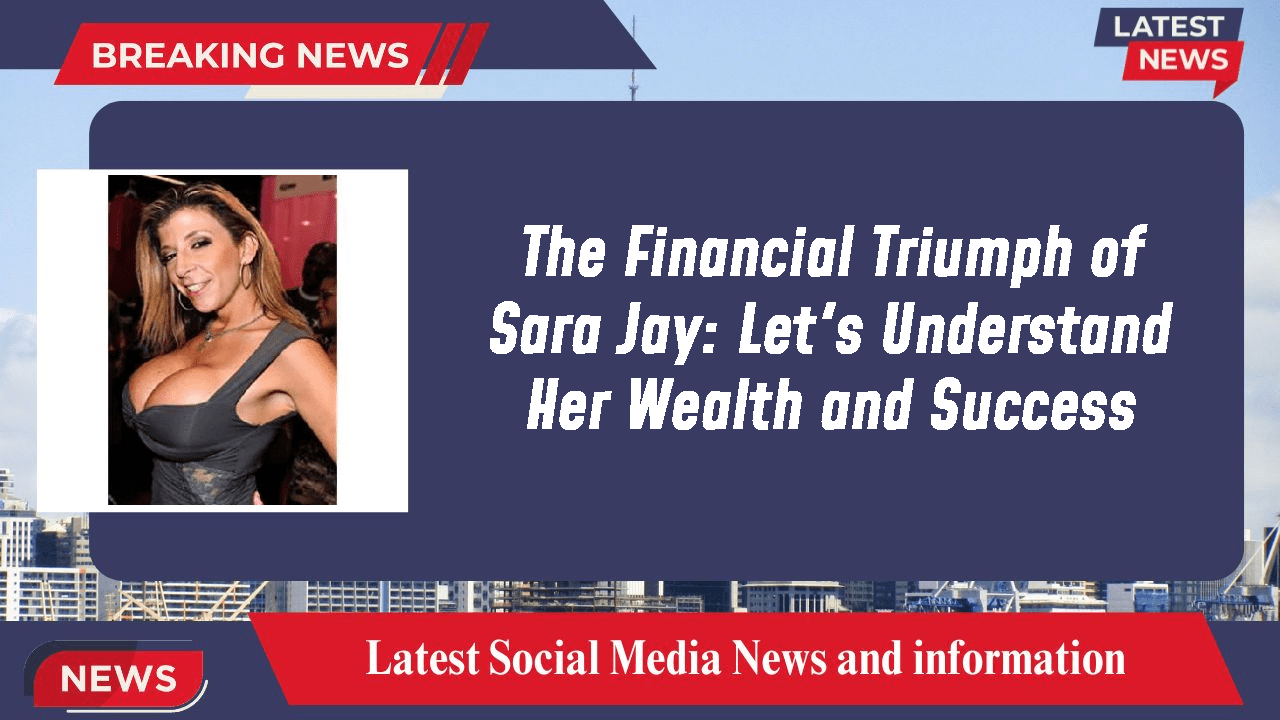 The Financial Triumph of Sara Jay Let's Understand Her Wealth and Success