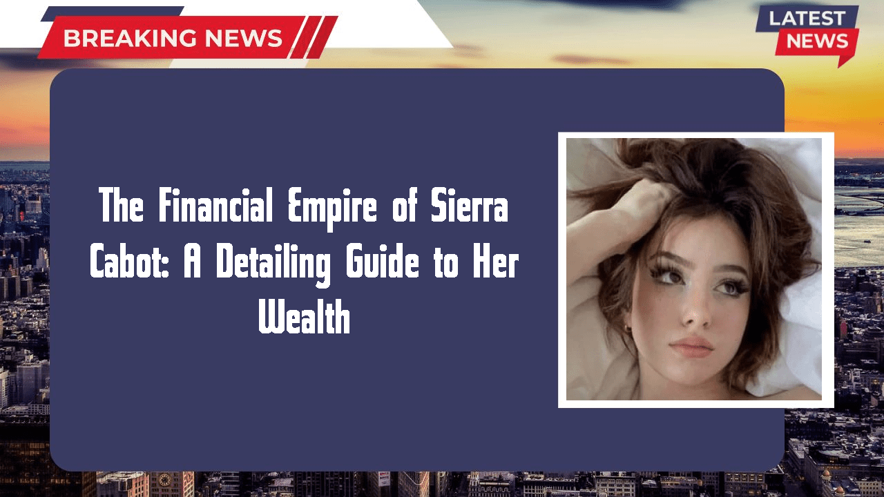 The Financial Empire of Sierra Cabot: A Detailing Guide to Her Wealth