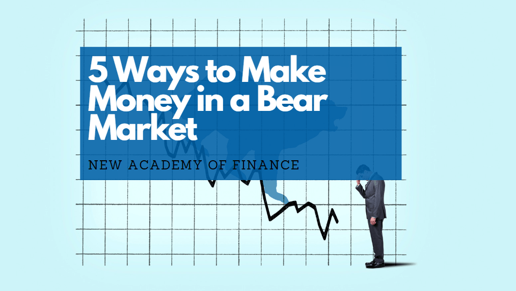 5 Ways to Make Money in a Bear Market New Academy of Finance