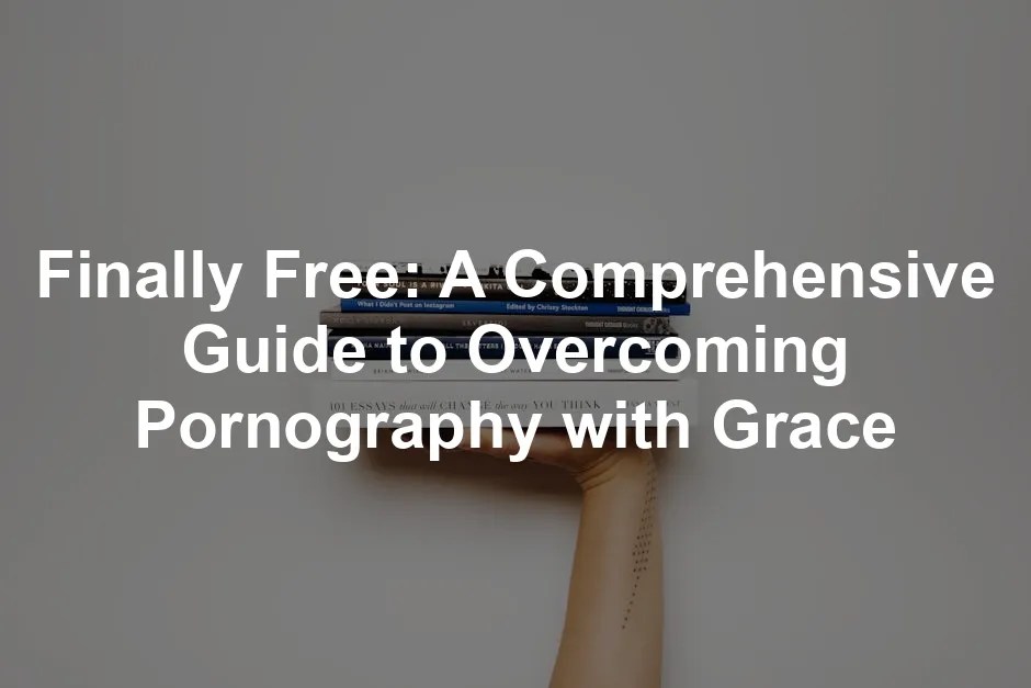 Finally Free: A Comprehensive Guide to Overcoming Pornography with Grace