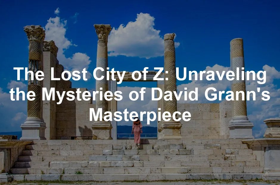 The Lost City of Z Unraveling the Mysteries of David Grann's Masterpiece
