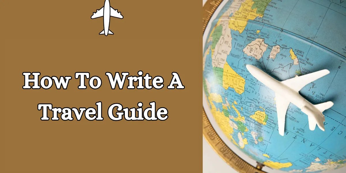 Mastering Travel Guide Writing Tips & Techniques