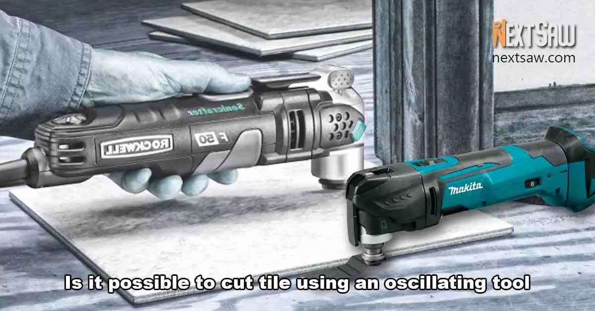 Is It Possible To Cut Tile Using An Oscillating Tool? Next Saw