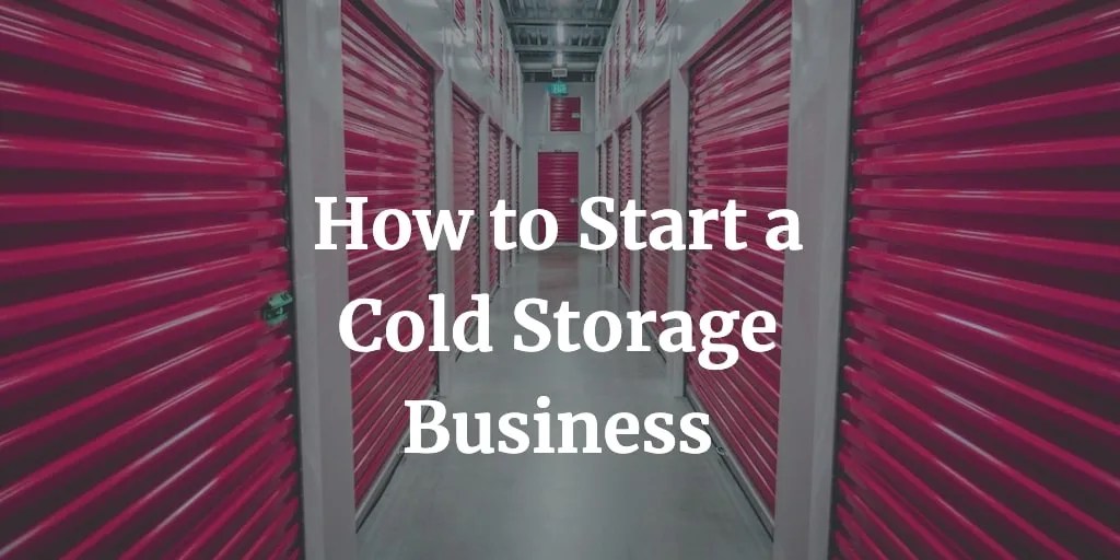 How to Start a Cold Storage Business in 12 Steps