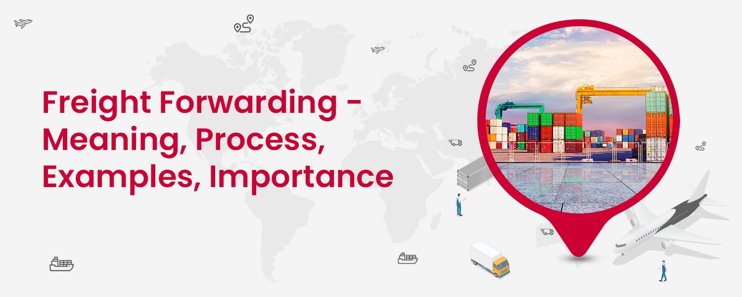 Freight Forwarding Meaning, Process, Examples, & Importance