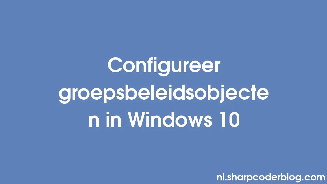 Configureer groepsbeleidsobjecten in Windows 10 Sharp Coder Blog