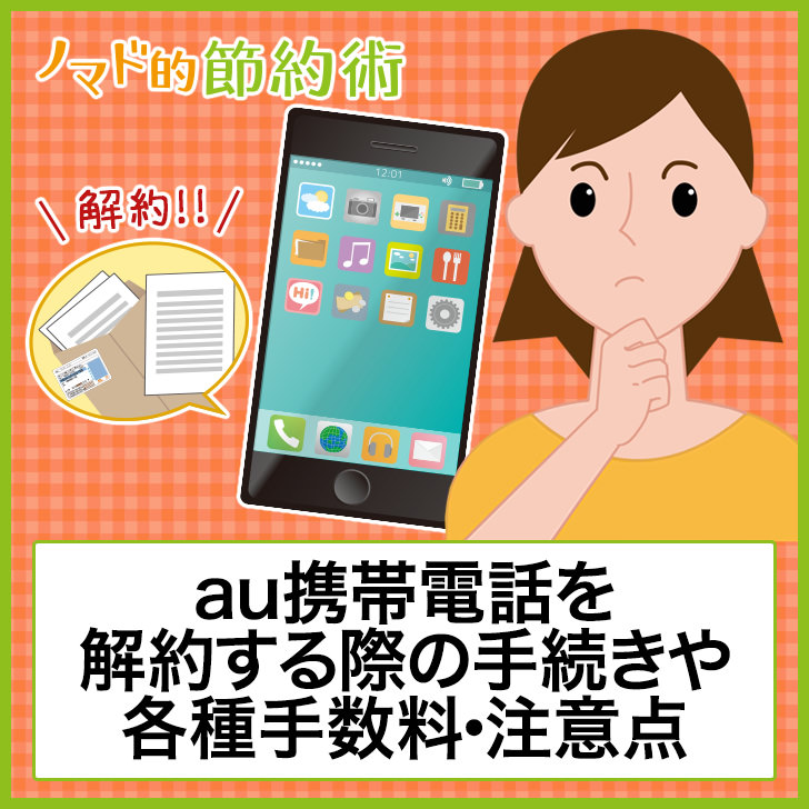 au携帯電話を解約する際の手続きや各種手数料・注意点のまとめ ノマド的節約術