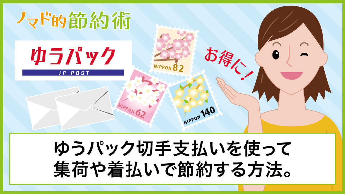 常にお得に！ゆうパック切手支払いを使って集荷や着払いで節約する方法。切手の貼り方についても ノマド的節約術