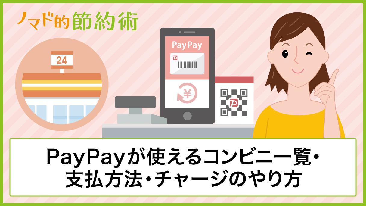 PayPayが使えるコンビニの一覧・支払いの手順・チャージ方法について徹底解説 ノマド的節約術