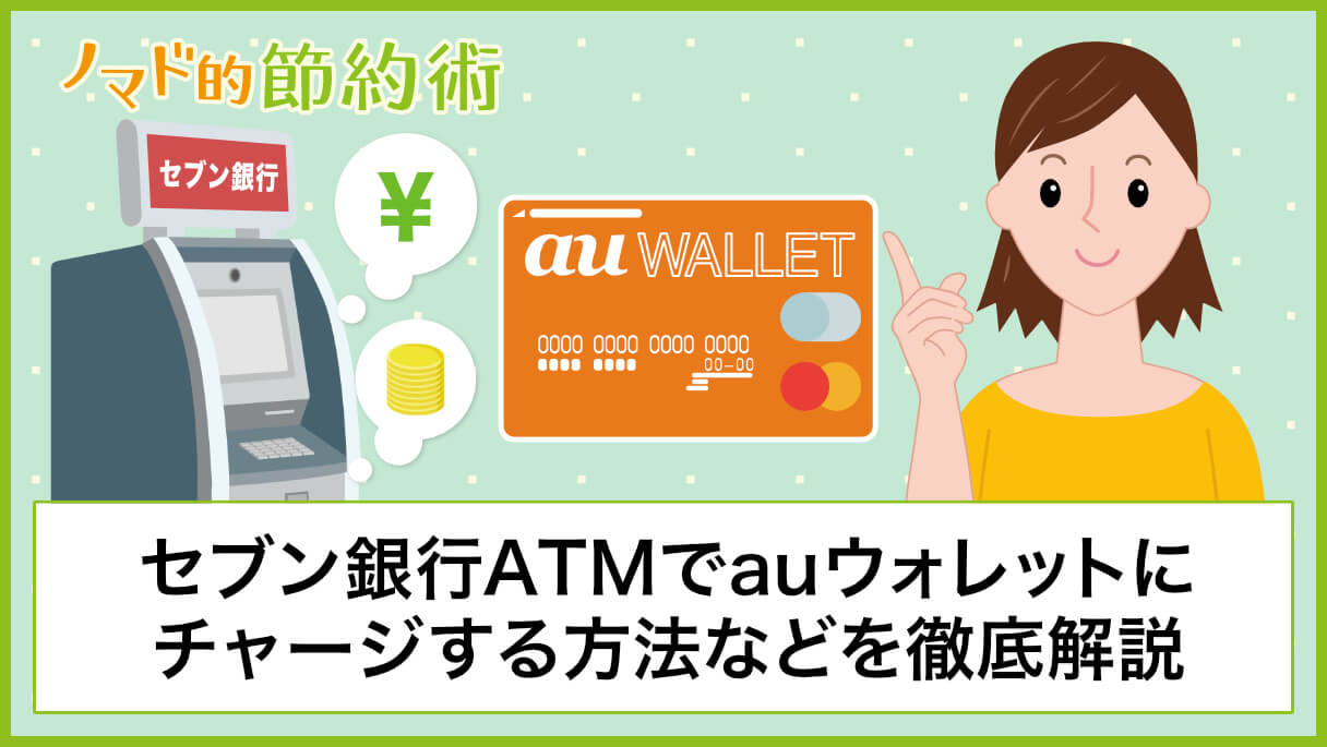セブン銀行ATMでau PAY残高にチャージする方法・限度額について徹底解説 ノマド的節約術