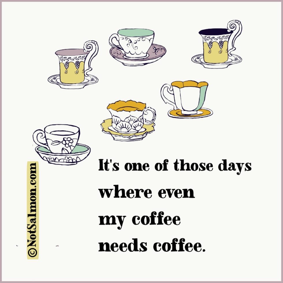 It's One Of Those Days Where Even My Coffee Needs Coffee NotSalmon