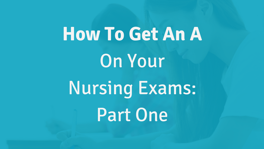 How to Get an A on Your Nursing Exams Part One Nursing School of