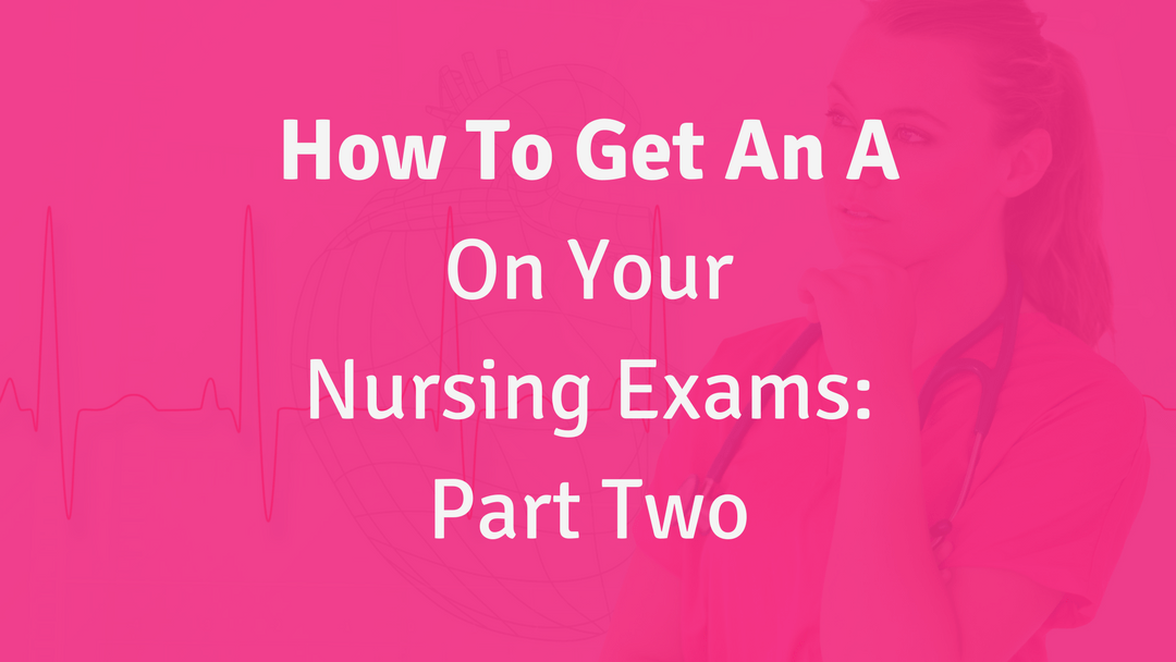 How to Get an A on Your Nursing Exams Part Two Nursing School of