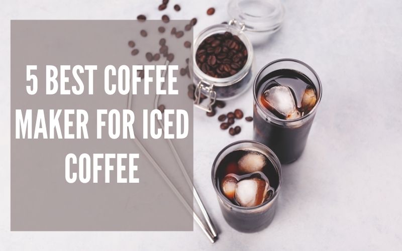 5 Best Coffee Maker For Iced Coffee The Top Selects of 2021