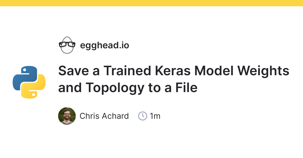 Save a Trained Keras Model Weights and Topology to a File egghead.io
