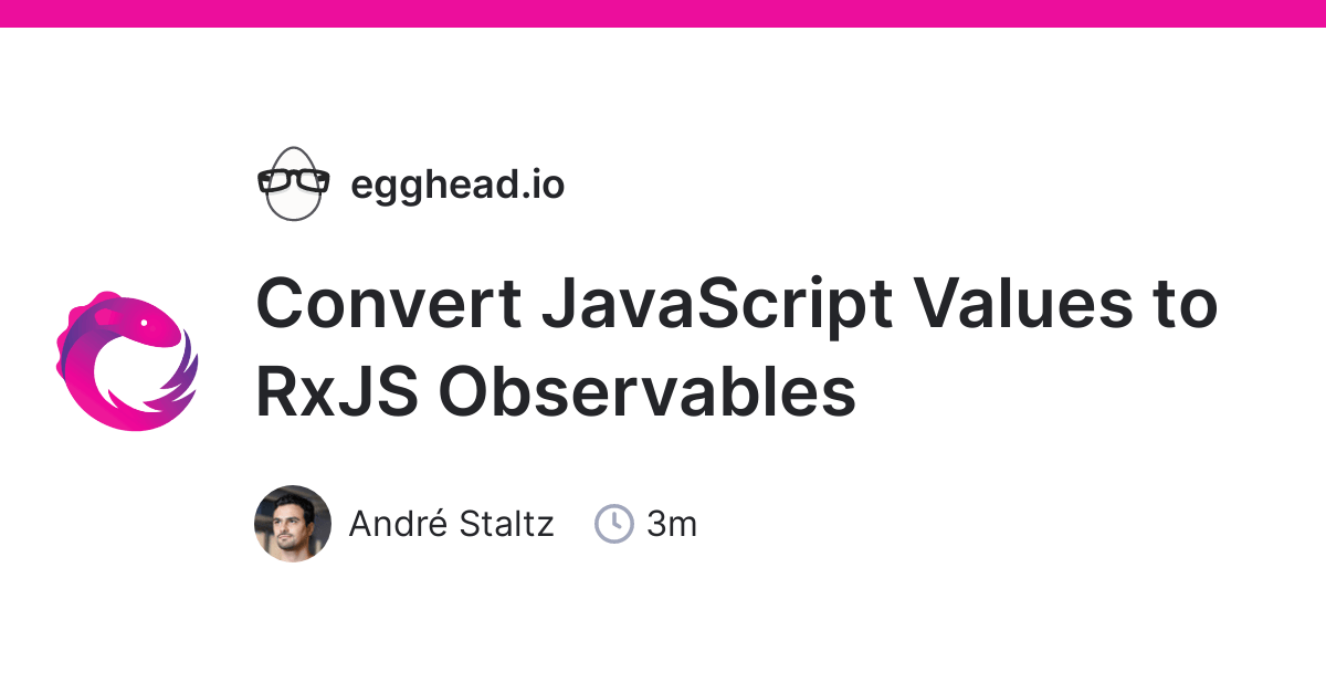 Convert JavaScript Values to RxJS Observables egghead.io