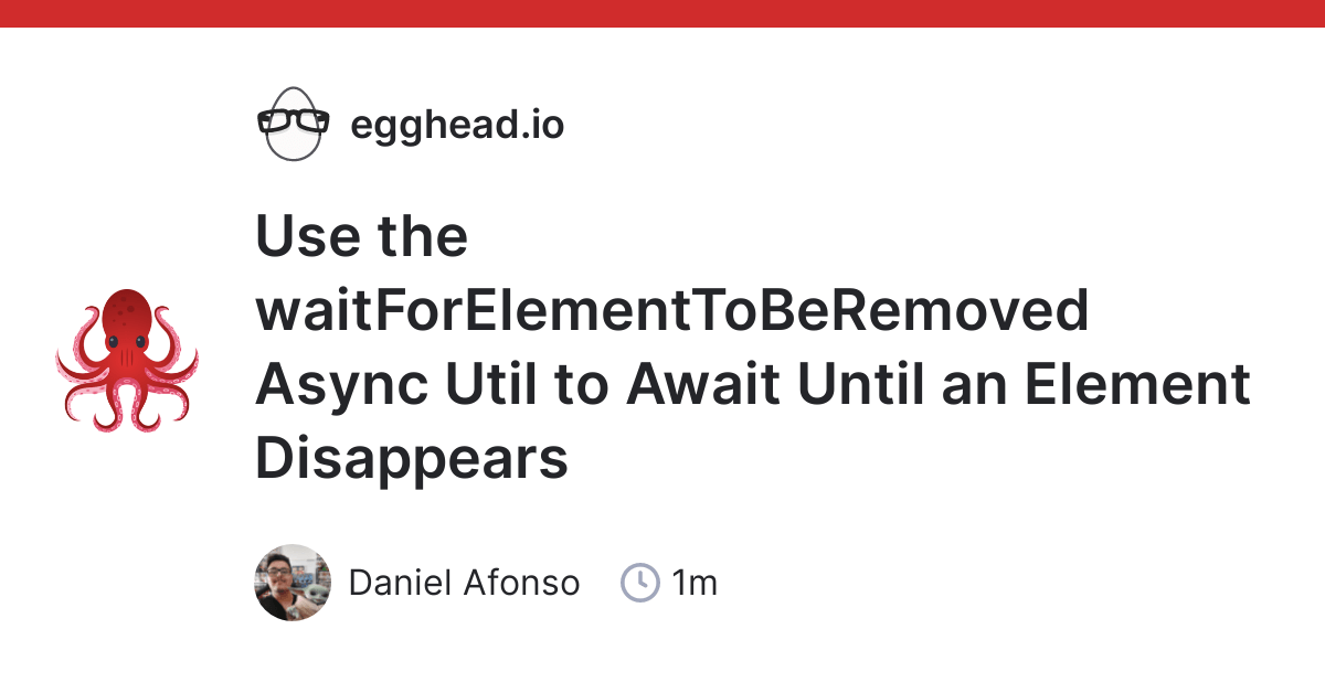 Use the waitForElementToBeRemoved Async Util to Await Until an Element