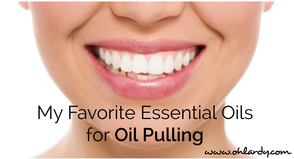 My Favorite Essential Oils for Oil Pulling Oh Lardy