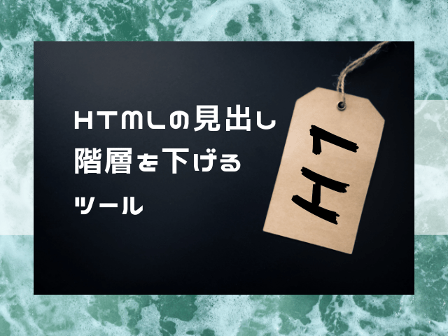 見出しh1タグを含んだブログ記事。全体を１階層下げるツール〜手作業を半自動化〜