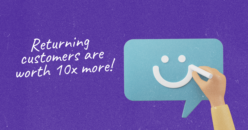 Returning customers are worth 10x more than a new one