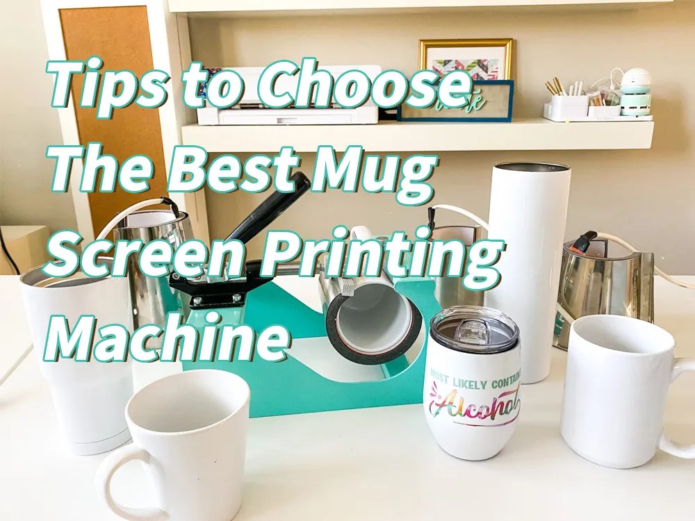 Tips to Choose The Best Mug Screen Printing Machine