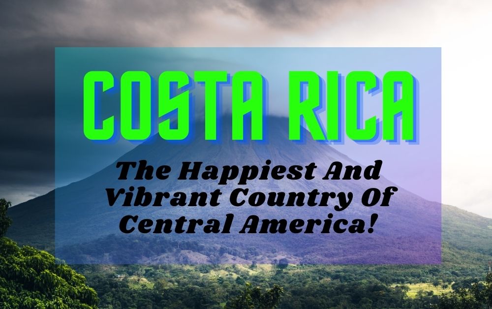 Costa Rica The Happiest And Vibrant Country Of Central America! One
