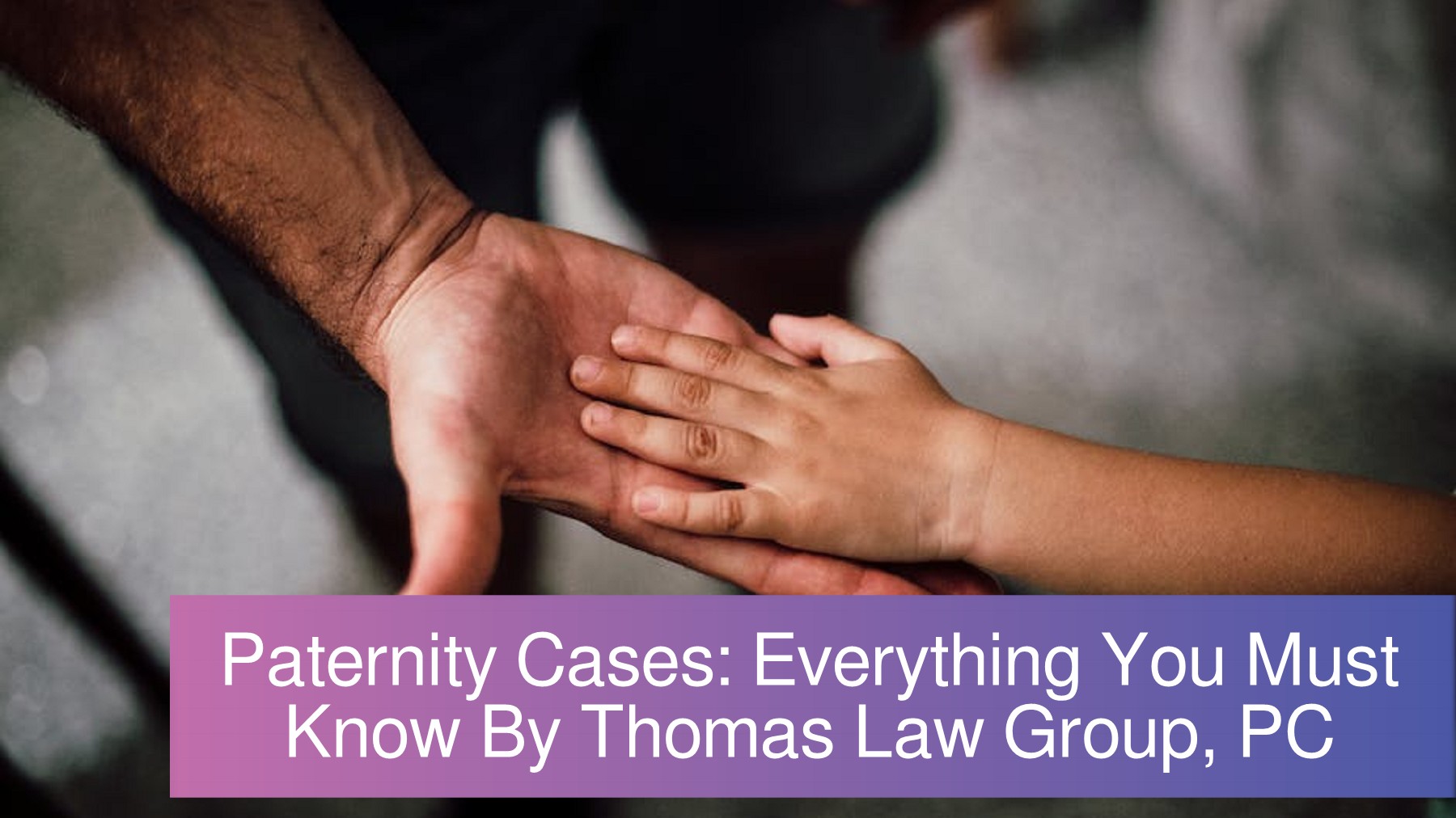 Paternity Cases Everything You Must Know By Thomas Law Group, PC