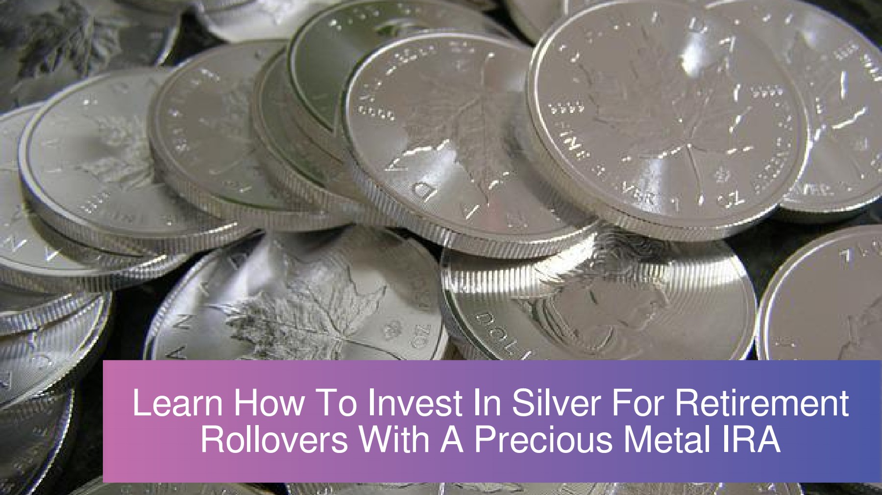 Learn How To Invest In Silver For Retirement Rollovers With A Precious