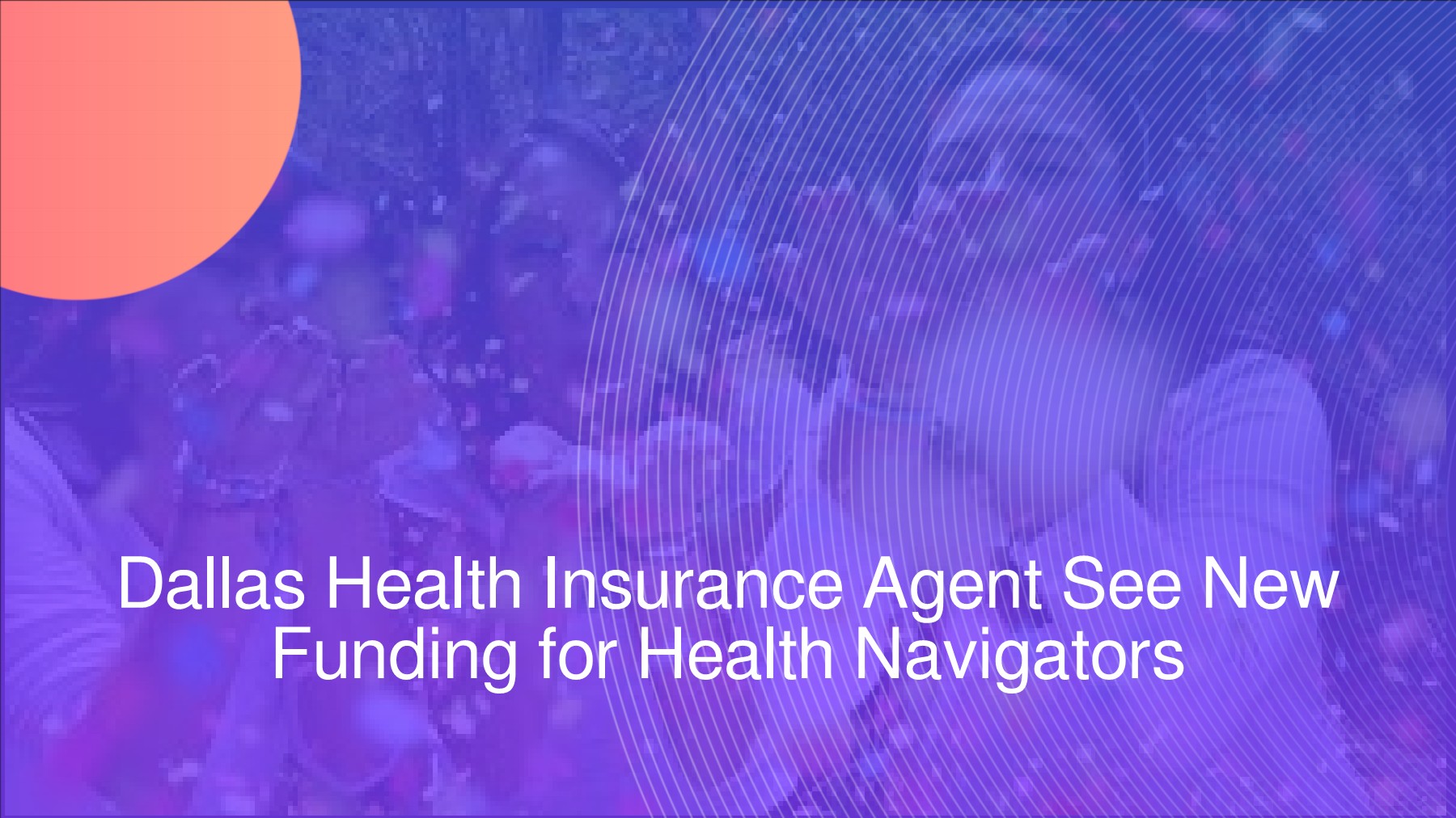 Dallas Health Insurance Agents See Navigators Receive New Money for